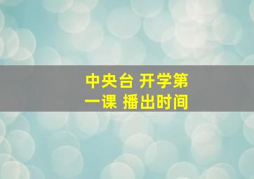 中央台 开学第一课 播出时间